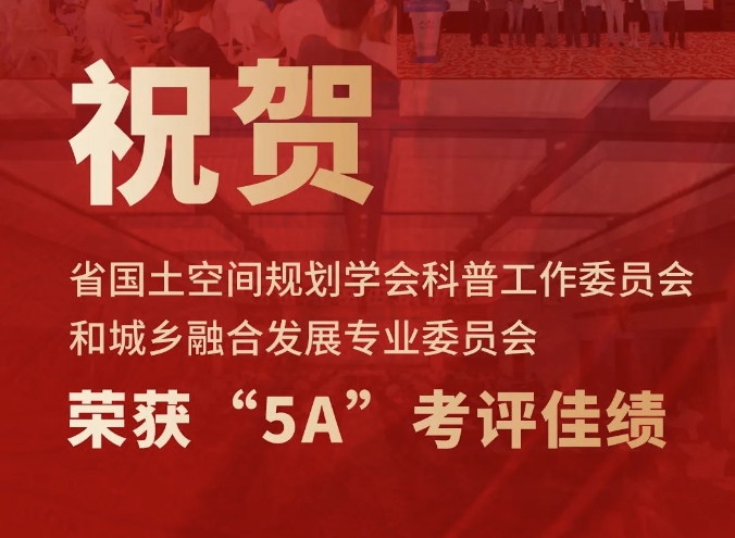 祝贺省国土空间规划学会科普工作委员会和城乡融合发展专业委员会荣获“5A”考评佳绩