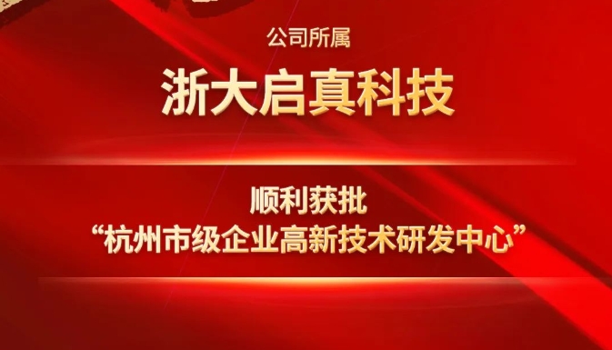 公司所属浙大启真科技顺利获批 “杭州市级企业高新技术研发中心”