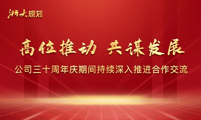 高位推动 共谋发展 公司三十周年庆期间持续深入推进合作交流