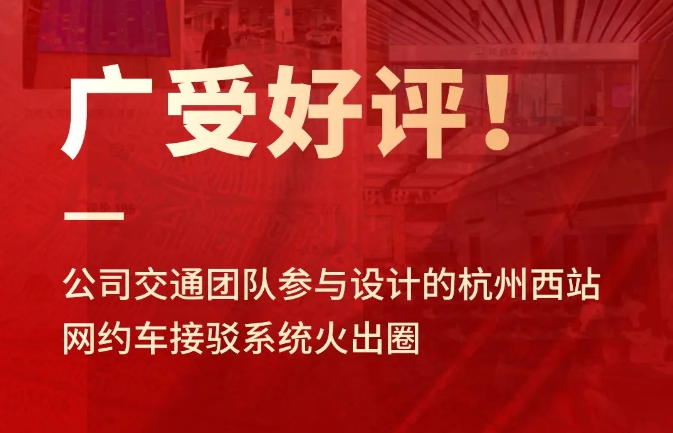 广受好评！公司交通团队参与设计的杭州西站网约车接驳系统火出圈