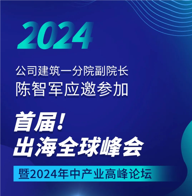 公司建筑一分院副院长陈智军应邀参加首届出海全球峰会暨2024年中产业高峰论坛