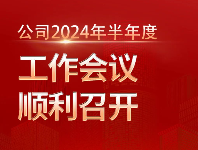 公司2024年半年度工作会议顺利召开